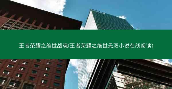 王者荣耀之绝世战魂(王者荣耀之绝世无双小说在线阅读)