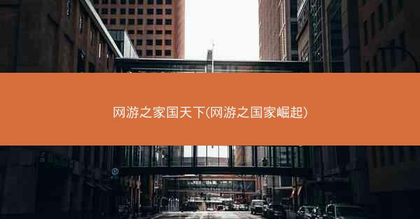 网游之家国天下(网游之国家崛起)