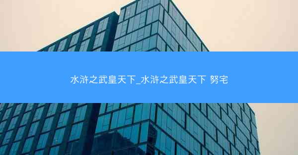 水浒之武皇天下_水浒之武皇天下 努宅