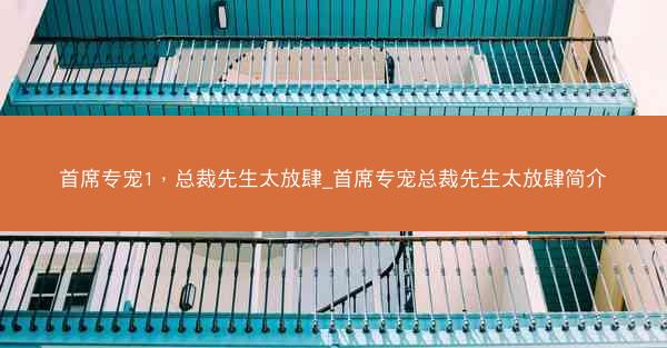 首席专宠1，总裁先生太放肆_首席专宠总裁先生太放肆简介