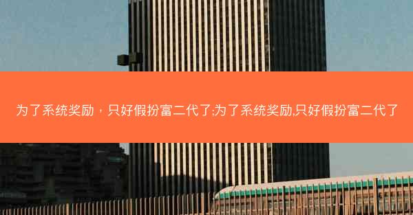 为了系统奖励，只好假扮富二代了;为了系统奖励,只好假扮富二代了