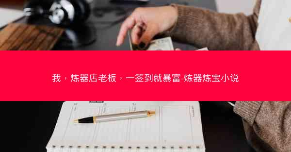我，炼器店老板，一签到就暴富-炼器炼宝小说