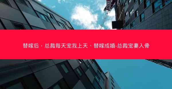 替嫁后，总裁每天宠我上天、替嫁成婚-总裁宠妻入骨
