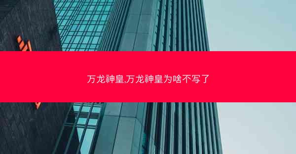 万龙神皇,万龙神皇为啥不写了