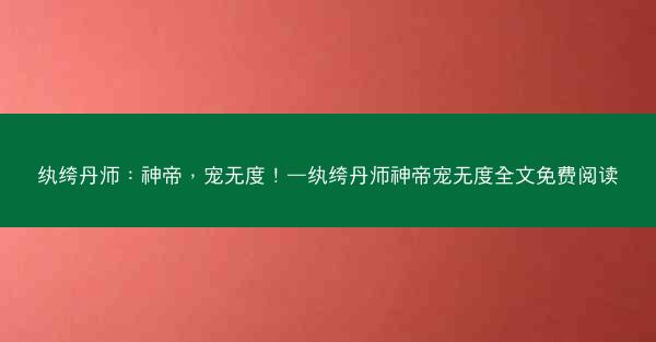 纨绔丹师：神帝，宠无度！—纨绔丹师神帝宠无度全文免费阅读
