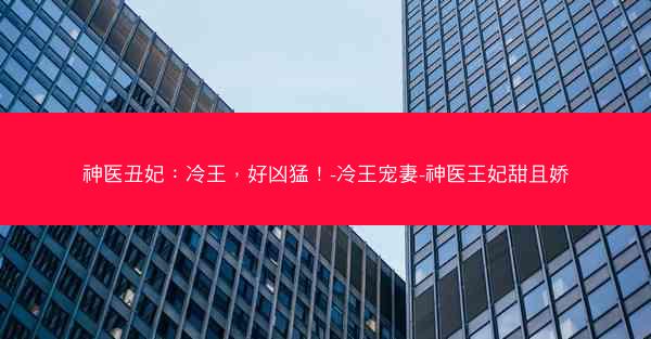 神医丑妃：冷王，好凶猛！-冷王宠妻-神医王妃甜且娇