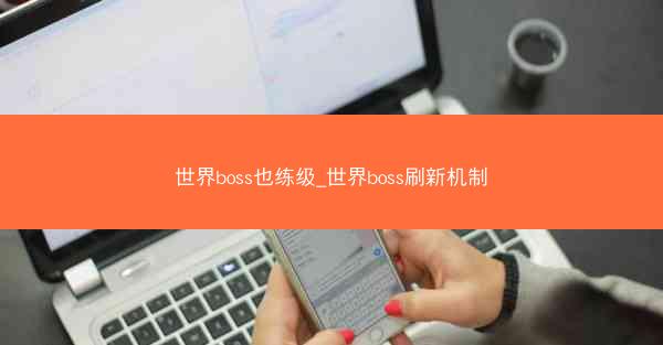 世界boss也练级_世界boss刷新机制