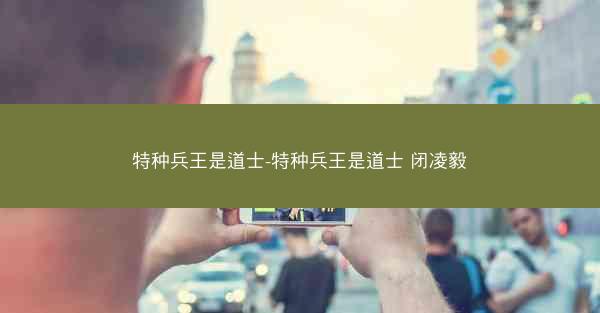 特种兵王是道士-特种兵王是道士 闭凌毅