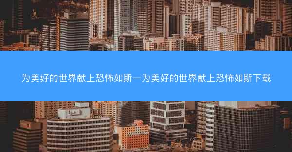 为美好的世界献上恐怖如斯—为美好的世界献上恐怖如斯下载