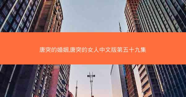 唐突的婚姻,唐突的女人中文版第五十九集