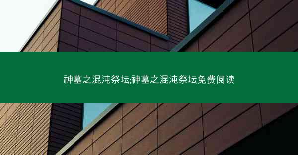 神墓之混沌祭坛;神墓之混沌祭坛免费阅读