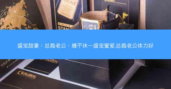 盛宠甜妻：总裁老公，缠不休—盛宠蜜爱,总裁老公体力好