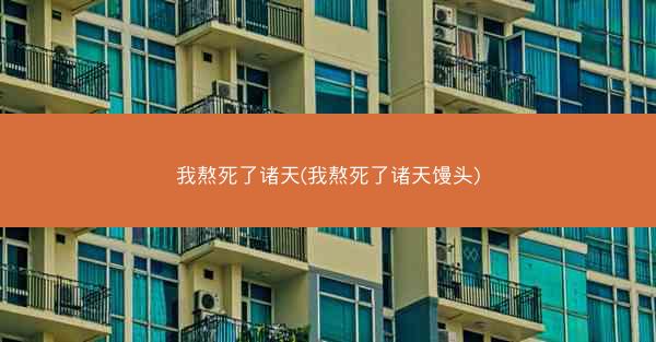 我熬死了诸天(我熬死了诸天馒头)