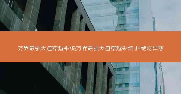 万界最强天道穿越系统;万界最强天道穿越系统 拒绝吃洋葱