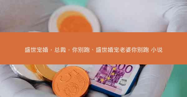 盛世宠婚，总裁，你别跑、盛世婚宠老婆你别跑 小说