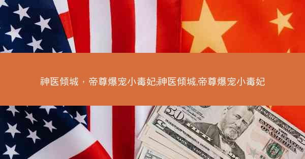 神医倾城，帝尊爆宠小毒妃;神医倾城,帝尊爆宠小毒妃