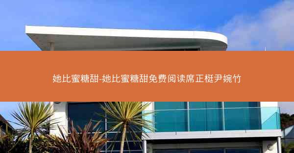 她比蜜糖甜-她比蜜糖甜免费阅读席正梃尹婉竹