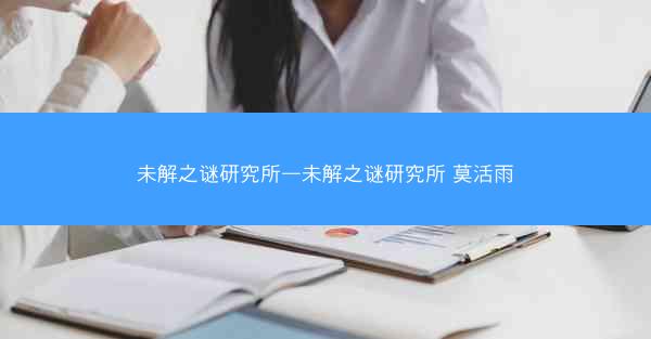 未解之谜研究所—未解之谜研究所 莫活雨