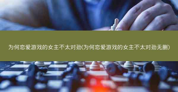 为何恋爱游戏的女主不太对劲(为何恋爱游戏的女主不太对劲无删)