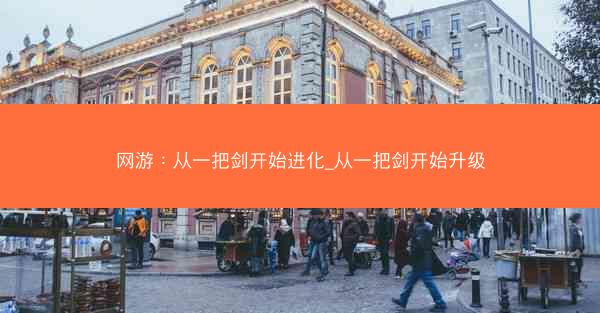 网游：从一把剑开始进化_从一把剑开始升级