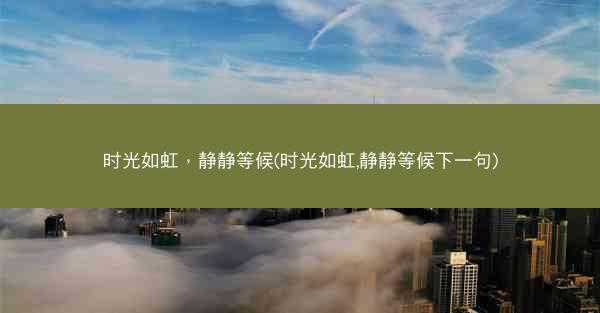 时光如虹，静静等候(时光如虹,静静等候下一句)