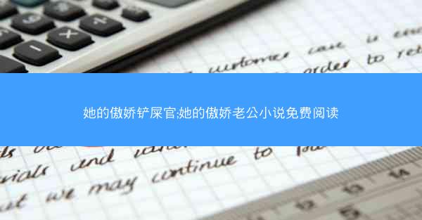 她的傲娇铲屎官;她的傲娇老公小说免费阅读