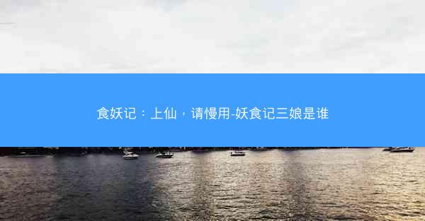 食妖记：上仙，请慢用-妖食记三娘是谁