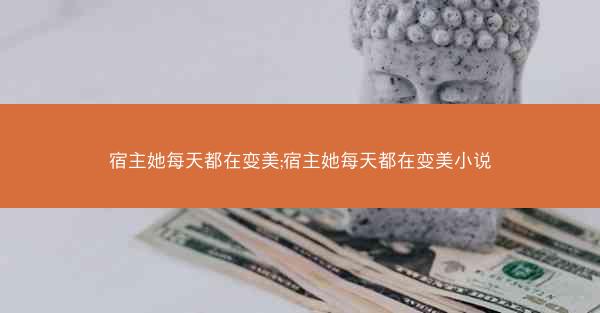 宿主她每天都在变美;宿主她每天都在变美小说