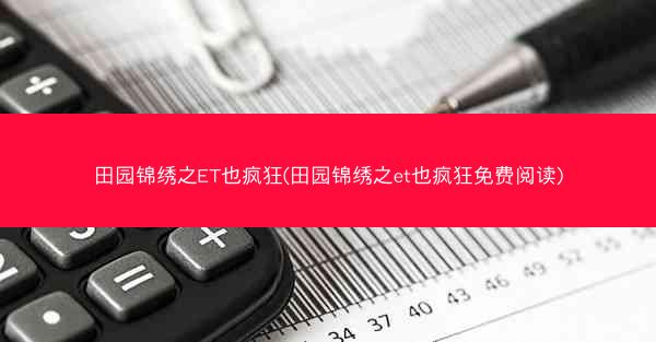 田园锦绣之ET也疯狂(田园锦绣之et也疯狂免费阅读)