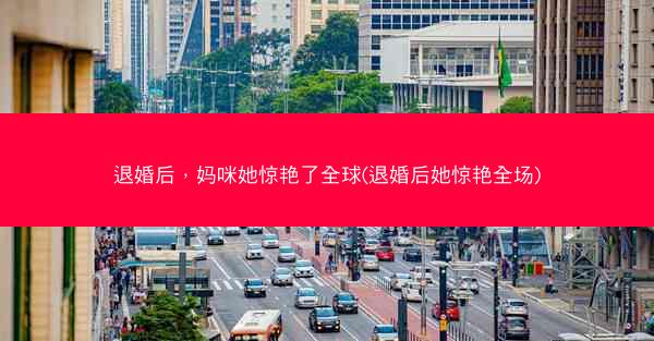 退婚后，妈咪她惊艳了全球(退婚后她惊艳全场)