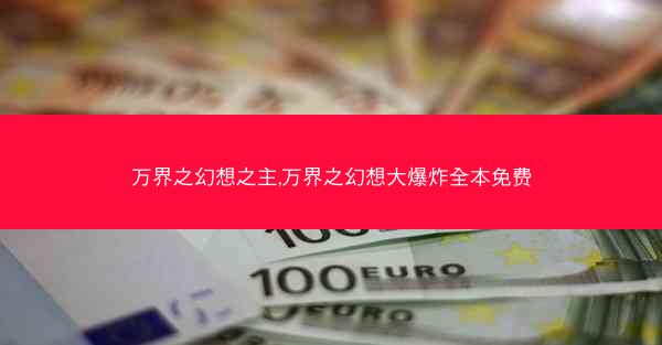 万界之幻想之主,万界之幻想大爆炸全本免费