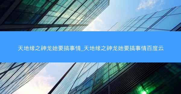 天地缘之神龙她要搞事情_天地缘之神龙她要搞事情百度云