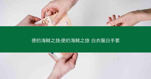 使的海贼之旅;使的海贼之旅 白衣服白手套