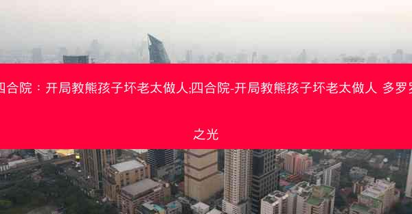 四合院：开局教熊孩子坏老太做人;四合院-开局教熊孩子坏老太做人 多罗罗之光