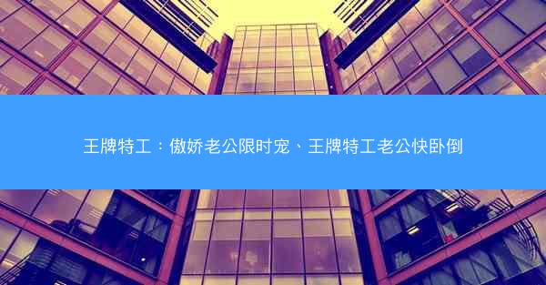王牌特工：傲娇老公限时宠、王牌特工老公快卧倒