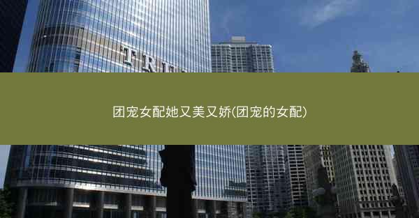 团宠女配她又美又娇(团宠的女配)
