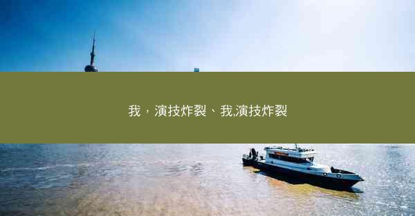 我，演技炸裂、我,演技炸裂