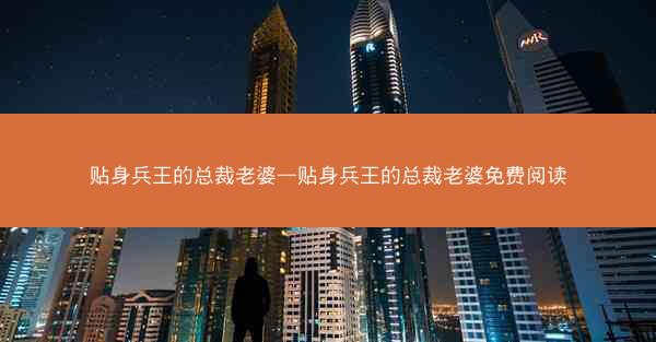 贴身兵王的总裁老婆—贴身兵王的总裁老婆免费阅读