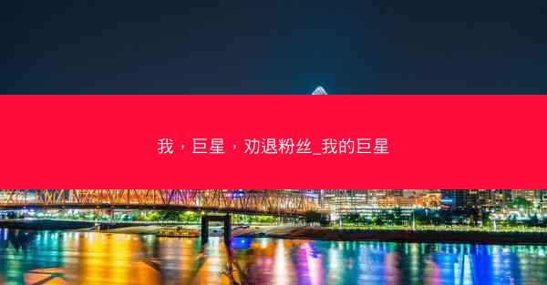 我，巨星，劝退粉丝_我的巨星