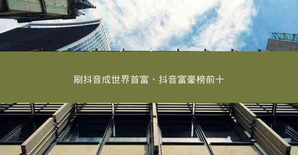 刷抖音成世界首富、抖音富豪榜前十
