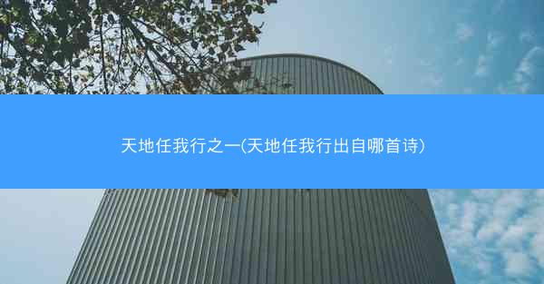 天地任我行之一(天地任我行出自哪首诗)