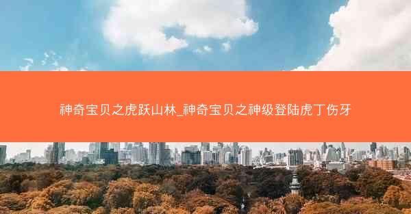 神奇宝贝之虎跃山林_神奇宝贝之神级登陆虎丁伤牙