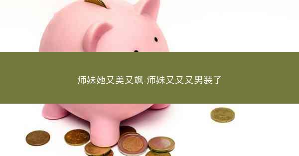 师妹她又美又飒-师妹又又又男装了