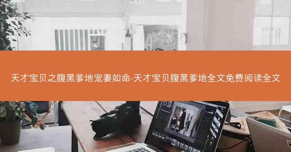 天才宝贝之腹黑爹地宠妻如命-天才宝贝腹黑爹地全文免费阅读全文
