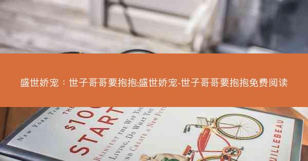 盛世娇宠：世子哥哥要抱抱;盛世娇宠-世子哥哥要抱抱免费阅读