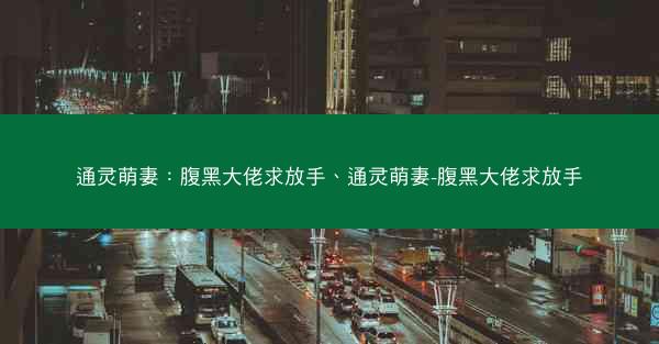 通灵萌妻：腹黑大佬求放手、通灵萌妻-腹黑大佬求放手
