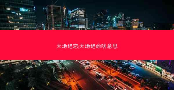 天地绝恋;天地绝命啥意思