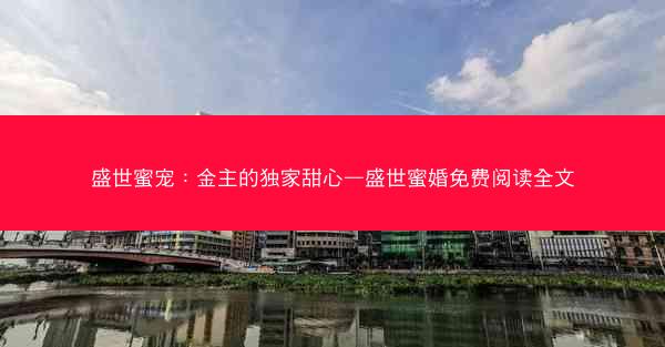 盛世蜜宠：金主的独家甜心—盛世蜜婚免费阅读全文