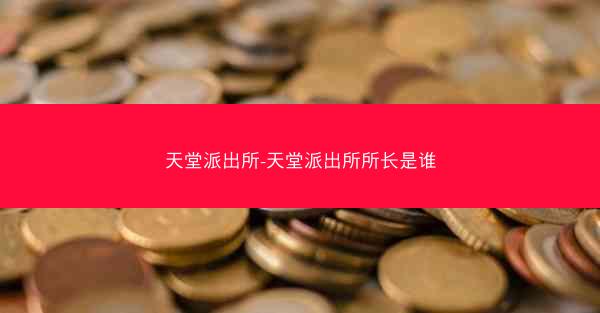 天堂派出所-天堂派出所所长是谁