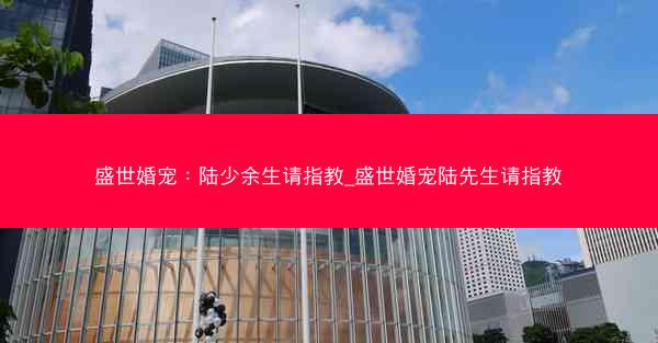 盛世婚宠：陆少余生请指教_盛世婚宠陆先生请指教